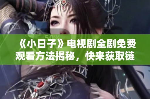 《小日子》电视剧全剧免费观看方法揭秘，快来获取链接！