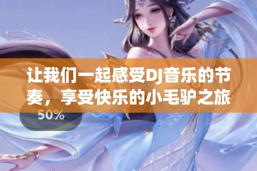 让我们一起感受DJ音乐的节奏，享受快乐的小毛驴之旅