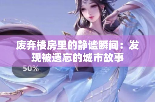 废弃楼房里的静谧瞬间：发现被遗忘的城市故事
