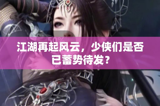 江湖再起风云，少侠们是否已蓄势待发？