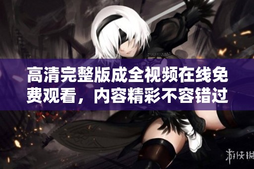 高清完整版成全视频在线免费观看，内容精彩不容错过