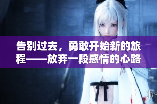 告别过去，勇敢开始新的旅程——放弃一段感情的心路历程