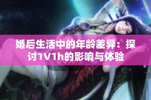 婚后生活中的年龄差异：探讨1∨1h的影响与体验
