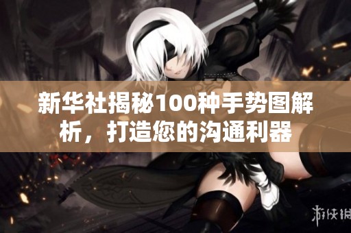 新华社揭秘100种手势图解析，打造您的沟通利器