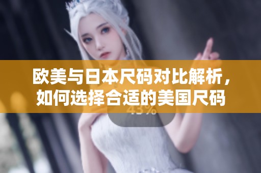欧美与日本尺码对比解析，如何选择合适的美国尺码