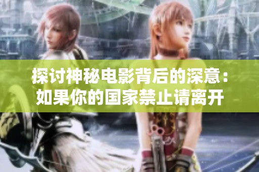 探讨神秘电影背后的深意：如果你的国家禁止请离开
