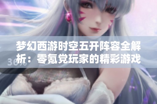 梦幻西游时空五开阵容全解析：零氪党玩家的精彩游戏生活