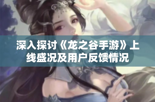 深入探讨《龙之谷手游》上线盛况及用户反馈情况