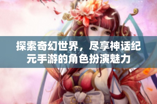 探索奇幻世界，尽享神话纪元手游的角色扮演魅力