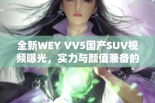 全新WEY VV5国产SUV视频曝光，实力与颜值兼备的选择！