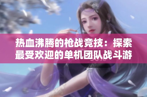 热血沸腾的枪战竞技：探索最受欢迎的单机团队战斗游戏