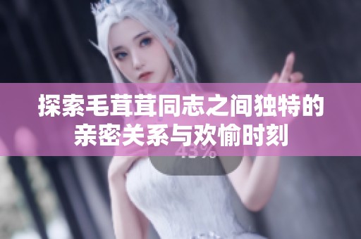 探索毛茸茸同志之间独特的亲密关系与欢愉时刻