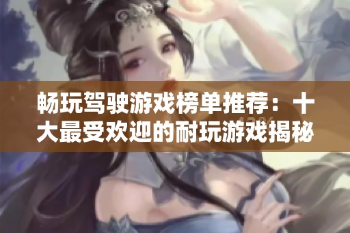 畅玩驾驶游戏榜单推荐：十大最受欢迎的耐玩游戏揭秘
