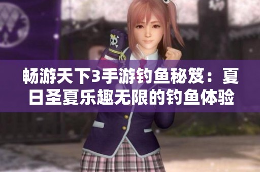 畅游天下3手游钓鱼秘笈：夏日圣夏乐趣无限的钓鱼体验