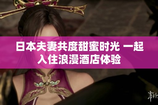 日本夫妻共度甜蜜时光 一起入住浪漫酒店体验