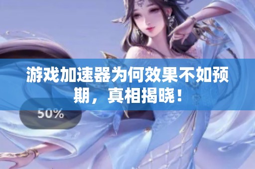 游戏加速器为何效果不如预期，真相揭晓！