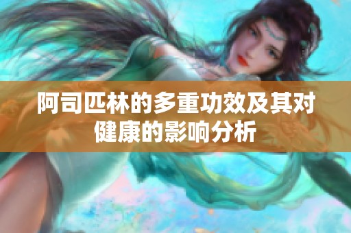 阿司匹林的多重功效及其对健康的影响分析