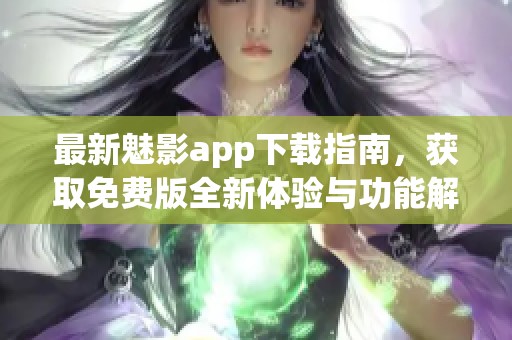 最新魅影app下载指南，获取免费版全新体验与功能解锁