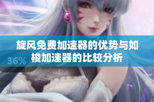 旋风免费加速器的优势与如梭加速器的比较分析