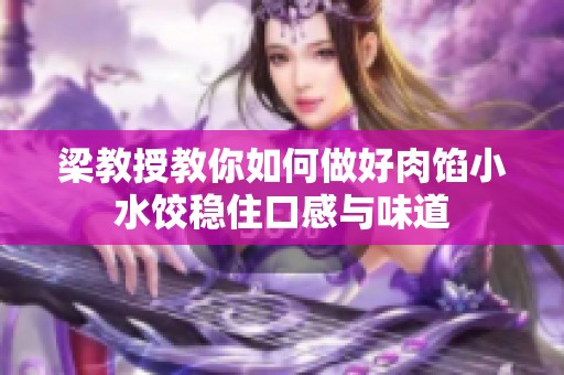 梁教授教你如何做好肉馅小水饺稳住口感与味道