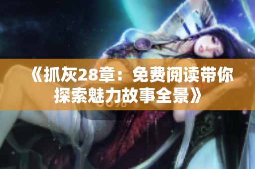 《抓灰28章：免费阅读带你探索魅力故事全景》