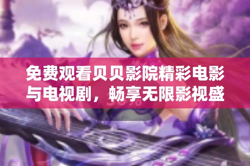 免费观看贝贝影院精彩电影与电视剧，畅享无限影视盛宴