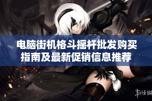 电脑街机格斗摇杆批发购买指南及最新促销信息推荐
