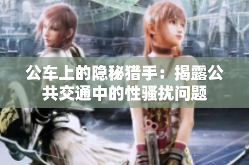 公车上的隐秘猎手：揭露公共交通中的性骚扰问题