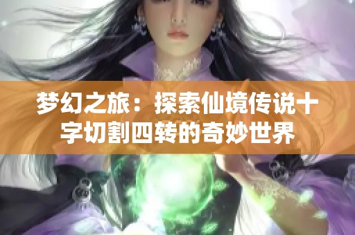 梦幻之旅：探索仙境传说十字切割四转的奇妙世界