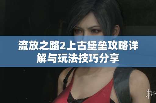流放之路2上古堡垒攻略详解与玩法技巧分享