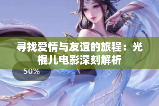 寻找爱情与友谊的旅程：光棍儿电影深刻解析