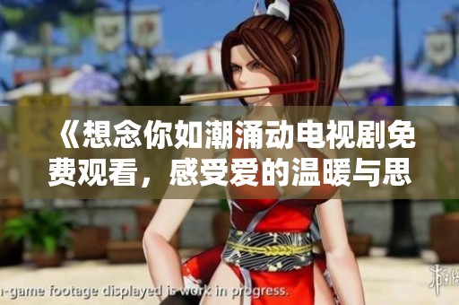 《想念你如潮涌动电视剧免费观看，感受爱的温暖与思念的甜蜜》