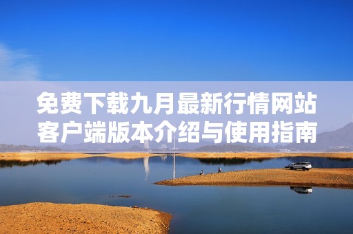 免费下载九月最新行情网站客户端版本介绍与使用指南