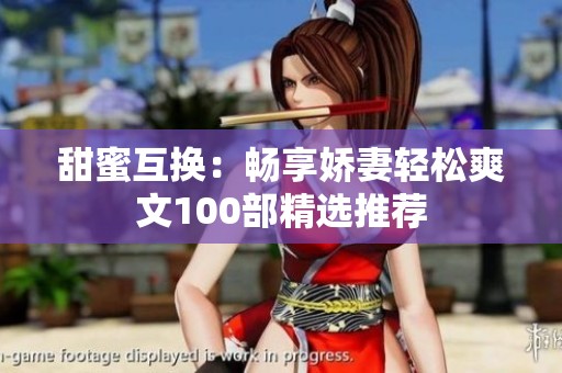 甜蜜互换：畅享娇妻轻松爽文100部精选推荐
