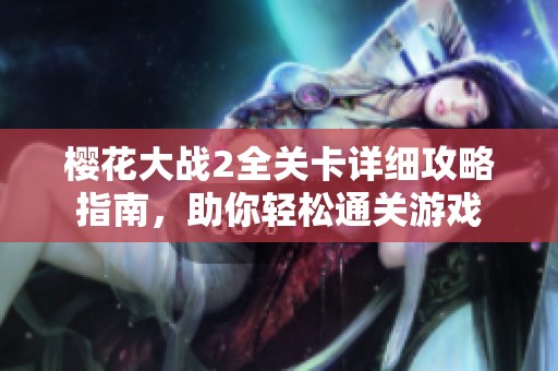 樱花大战2全关卡详细攻略指南，助你轻松通关游戏
