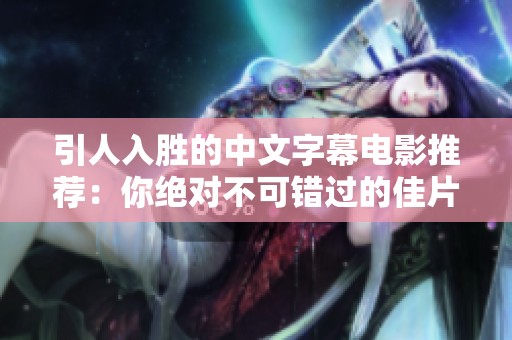 引人入胜的中文字幕电影推荐：你绝对不可错过的佳片！