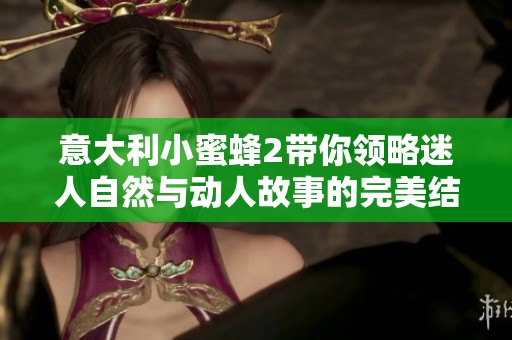 意大利小蜜蜂2带你领略迷人自然与动人故事的完美结合