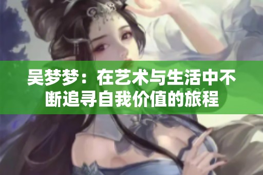 吴梦梦：在艺术与生活中不断追寻自我价值的旅程