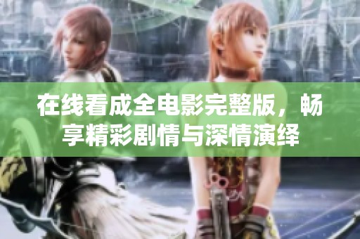 在线看成全电影完整版，畅享精彩剧情与深情演绎