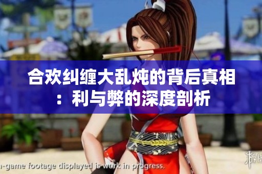 合欢纠缠大乱炖的背后真相：利与弊的深度剖析