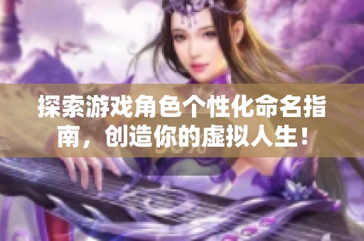 探索游戏角色个性化命名指南，创造你的虚拟人生！