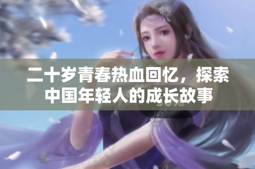 二十岁青春热血回忆，探索中国年轻人的成长故事