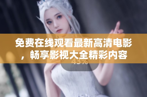 免费在线观看最新高清电影，畅享影视大全精彩内容