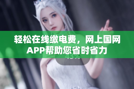 轻松在线缴电费，网上国网APP帮助您省时省力