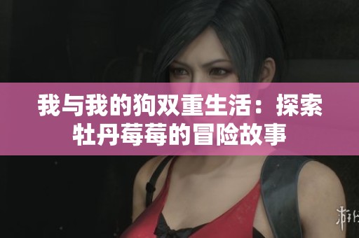 我与我的狗双重生活：探索牡丹莓莓的冒险故事
