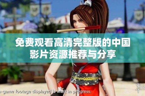 免费观看高清完整版的中国影片资源推荐与分享