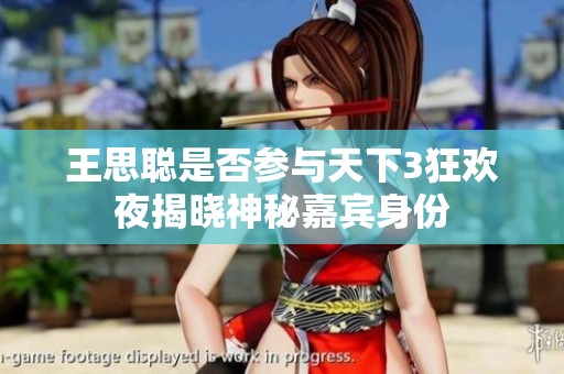 王思聪是否参与天下3狂欢夜揭晓神秘嘉宾身份