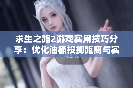 求生之路2游戏实用技巧分享：优化油桶投掷距离与实战运用
