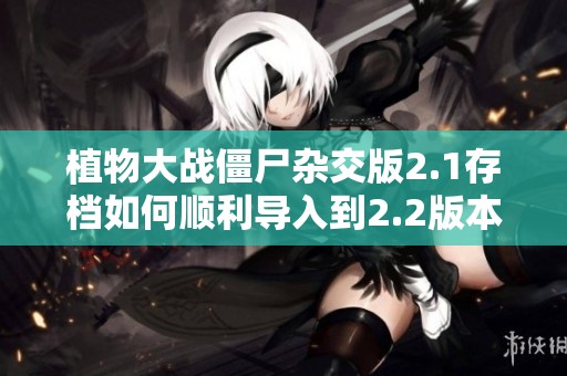 植物大战僵尸杂交版2.1存档如何顺利导入到2.2版本