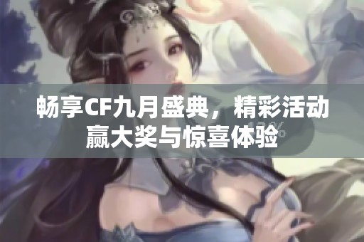 畅享CF九月盛典，精彩活动赢大奖与惊喜体验
